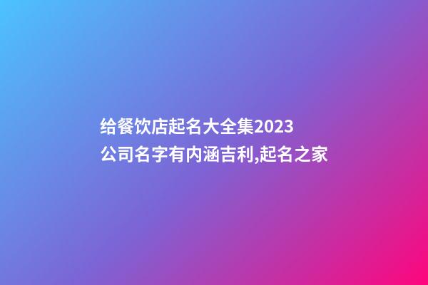 给餐饮店起名大全集2023 公司名字有内涵吉利,起名之家-第1张-公司起名-玄机派